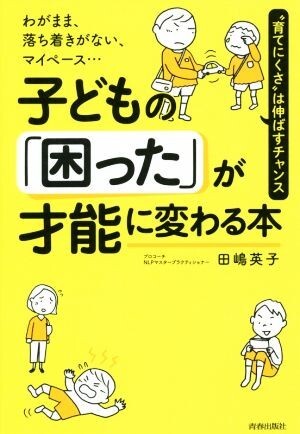 子どもの「困った」が才能に変わる本 わがまま、落ち着きがない、マイペース…“育てにくさ”は伸ばすチャンス／田嶋英子(著者)_画像1