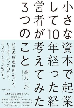 小さな資本で起業して１０年経った経営者が考えてみた３つのこと／紺乃一郎(著者)_画像1