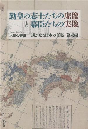 勤皇の志士たちの虚像と幕臣たちの実像 遥かなる日本の真実　幕末編／木葉久寿雄(著者)_画像1