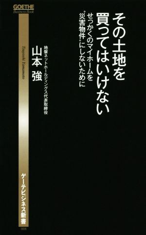 その土地を買ってはいけない せっかくのマイホームを“災害物件”にしないために ゲーテビジネス新書００８／山本強(著者)_画像1