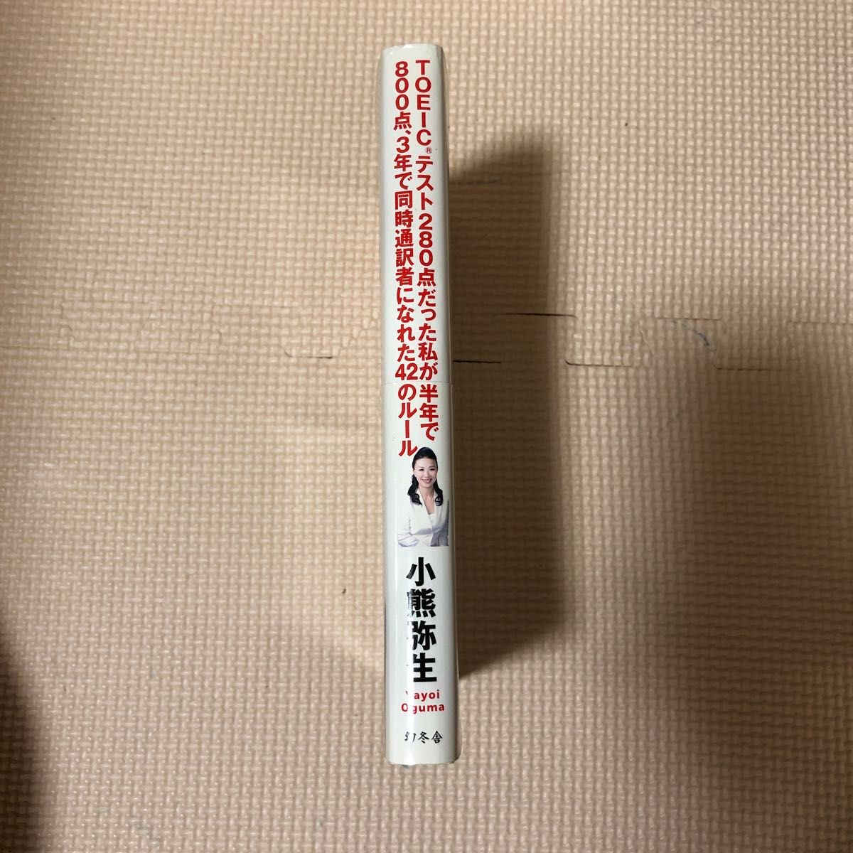 ＴＯＥＩＣテスト２８０点だった私が半年で８００点、３年で同時通訳者になれた４２のルール 小熊弥生／著