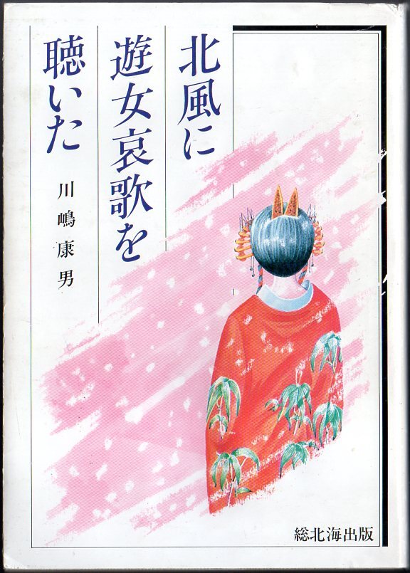 『 北風に遊女哀歌を聴いた 』 川嶋康男 (著) ■ 1984 初版 総北海出版部　_画像1