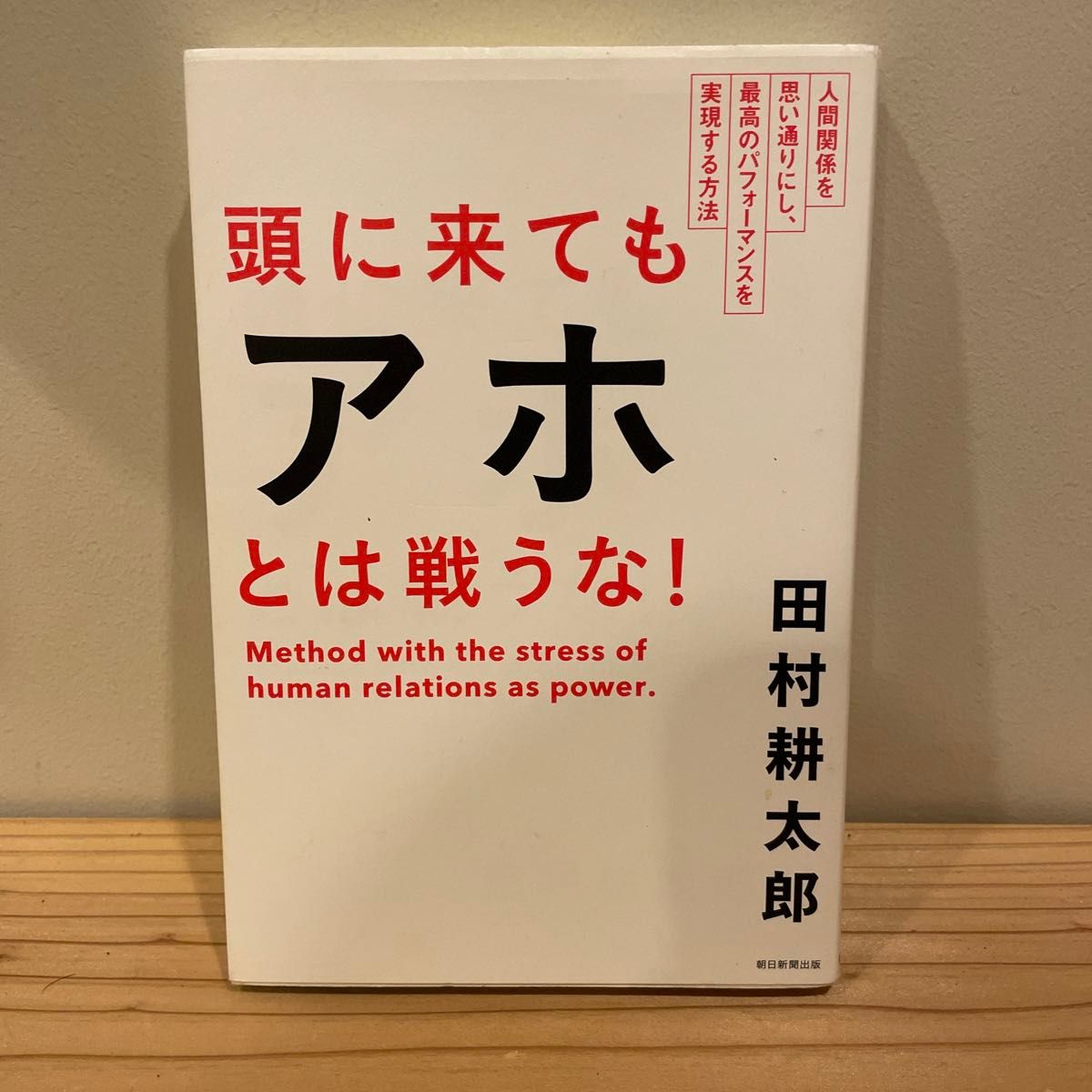 頭に来てもアホとは戦うな！　人間関係を思い通りにし、最高のパフォーマンスを実現する方法 田村耕太郎／著