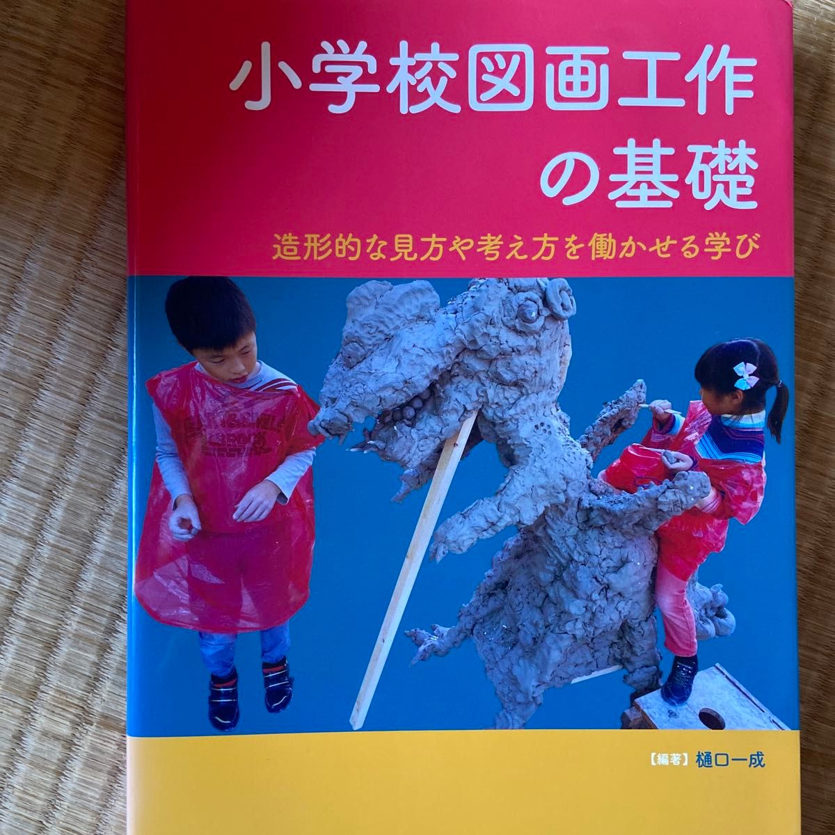 小学校図画工作の基礎　造形的な見方や考え方を働かせる学び 樋口一成／編著