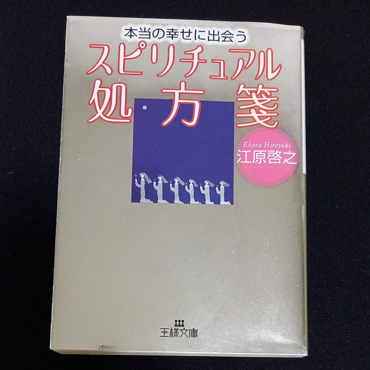 本当の幸せに出会うスピリチュアル処方箋 （王様文庫） 江原啓之／著