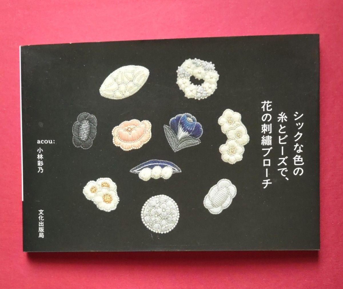 刺繍本】シックな色の糸とビーズで 花の刺繍ブローチ 小林彩乃 刺繍本】シックな色の糸とビーズで 花の刺繍ブローチ 小林彩乃