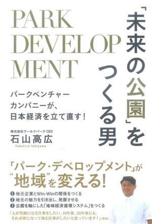 「未来の公園」をつくる男 パークベンチャーカンパニーが、日本経済を立て直す！／石山高広(著者)_画像1