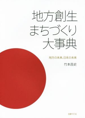 地方創生まちづくり大事典 地方の未来、日本の未来／竹本昌史(著者)_画像1