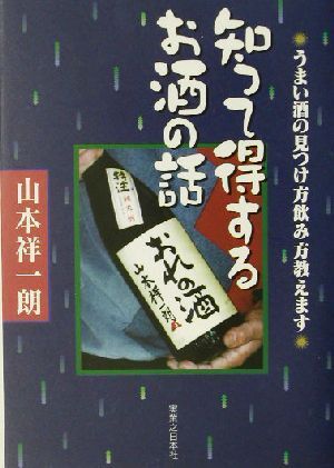 知って得するお酒の話 うまい酒の見つけ方飲み方教えます／山本祥一朗(著者)_画像1