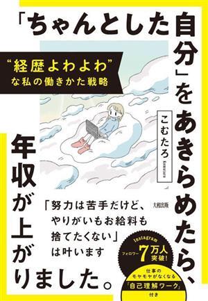 「ちゃんとした自分」をあきらめたら、年収が上がりました。 経歴よわよわな私の働きかた戦略／こむたろ(著者)_画像1