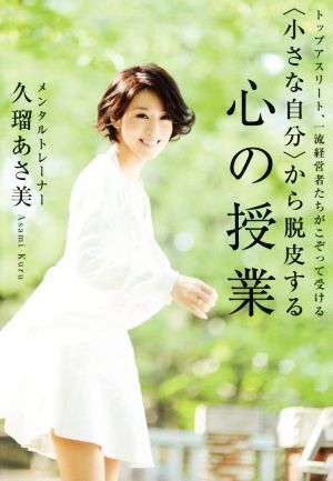 ＜小さな自分＞から脱皮する心の授業 トップアスリート、一流経営者たちがこぞって受ける／久瑠あさ美(著者)_画像1