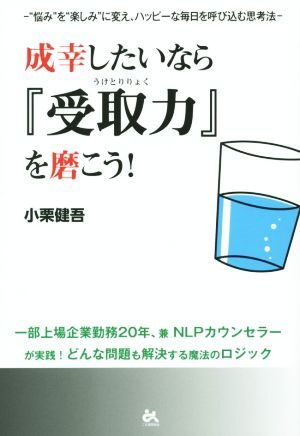 成幸したいなら『受取力』を磨こう！ 悩みを楽しみに変え、ハッピーな毎日を呼び込む思考法／小栗健吾(著者)_画像1