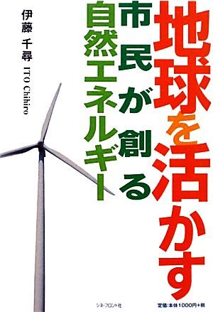 地球を活かす 市民が創る自然エネルギー／伊藤千尋【著】_画像1