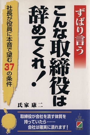 ずばり言うこんな取締役は辞めてくれ！ 社長が役員に本音で望む３７の条件／氏家康二(著者)_画像1