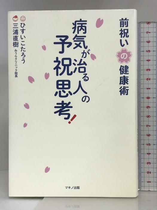 病気が治る人の予祝思考! 前祝いの健康術 マキノ出版 ひすい こ 病気が治る人の予祝思考! 前祝いの健康術 マキノ出版 ひすい こ