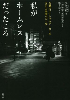 私がホームレスだったころ 台湾のソーシャルワーカーが支える未来への一歩／李ウェンシュ萱(著者)，台湾芒草心慈善協会(編者)，橋本恭子(訳者