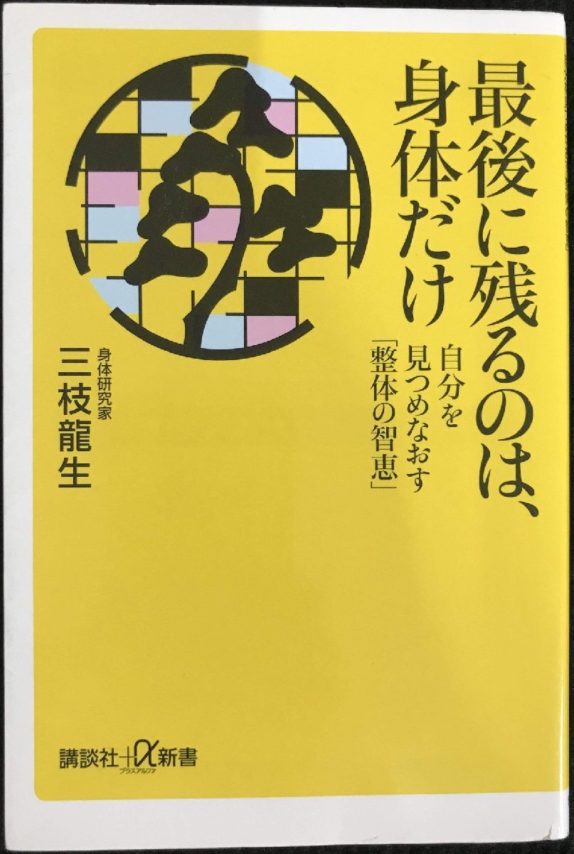 最後に残るのは、身体だけ: 自分を見つめなおす「整体の智恵」 (講談社+α新書 582-1A)