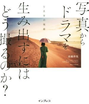 写真からドラマを生み出すにはどう撮るのか？ 写真家の視線/高橋伸哉(著者)
