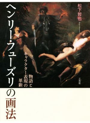 ヘンリー・フューズリの画法 物語とキャラクター表現の革新/松下哲也(著者)