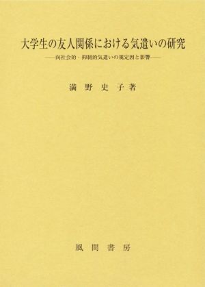 大学生の友人関係における気遣いの研究 向社会的・抑制的気遣いの規定因と影響/満野史子(著者)