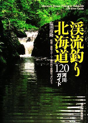 渓流釣り北海道 120河川ガイド/塩田彦隆【著】,道新スポーツ,週刊釣り新聞ほっかいどう【監修】