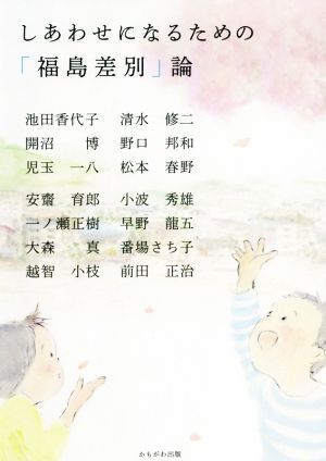しあわせになるための「福島差別」論/池田香代子(著者),開沼博(著者),児玉一八(著者),清水修二(著者),野口邦和(著者)