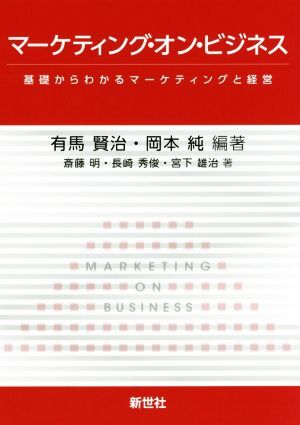 マーケティング?オン?ビジネス 基礎からわかるマーケティングと経営/有馬賢治,岡本純,斎藤明,長崎秀俊,宮下雄治