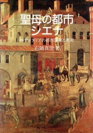 聖母の都市シエナ 中世イタリアの都市国家と美術/石鍋真澄