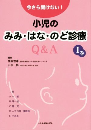 今さら聞けない！小児のみみ・はな・のど診療Q&A(I巻)/加我君孝(編者),山中昇(編者)