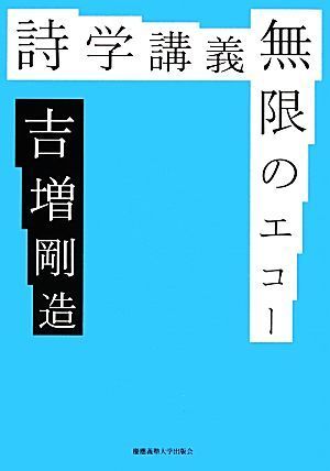 詩学講義 無限のエコー/吉増剛造【著】