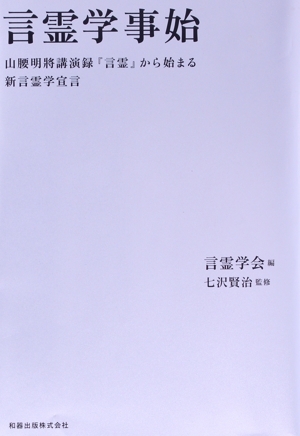 言霊学事始 山腰明將講演録『言霊』から始まる新言霊学宣言/言霊学会(編者),山腰明將,七沢賢治