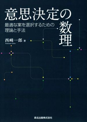 意思決定の数理 最適な案を選択するための理論と手法/西崎一郎(著者)