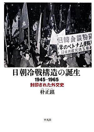 日朝冷戦構造の誕生 1945-1965 封印された外交史/朴正鎮【著】