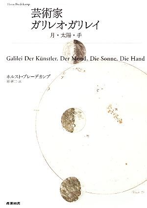 芸術家ガリレオ・ガリレイ 月・太陽・手/ホルストブレーデカンプ【著】,原研二【訳】