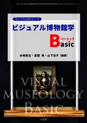 ビジュアル博物館学Basic ミュージアムABCシリーズ/水嶋英治(編者),高橋修(編者),山下治子(編者)