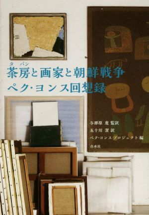 茶房と画家と朝鮮戦争ペク・ヨンス回想録/ペク・ヨンス(著者),五十川潔(訳者),与那原恵(監訳)