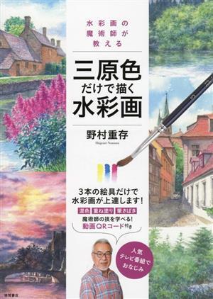 三原色だけで描く水彩画 水彩画の魔術師が教える/野村重存(著者)