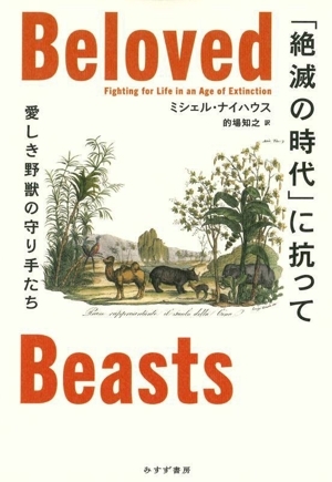 「絶滅の時代」に抗って 愛しき野獣の守り手たち/ミシェル・ナイハウス(著者),的場知之(訳者)