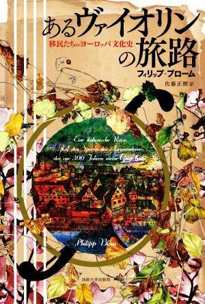 あるヴァイオリンの旅路 移民たちのヨーロッパ文化史/フィリップ?ブローム(著者),佐藤正樹(訳者)