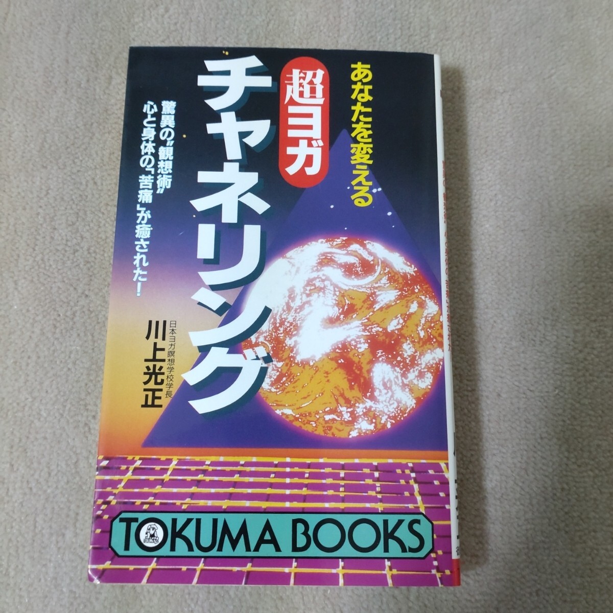あなたを変える超ヨガ・チャネリング　驚異の“観想術”心と身体の「苦痛」が癒される！ （Ｔｏｋｕｍａ　ｂｏｏｋｓ） 川上光正／著