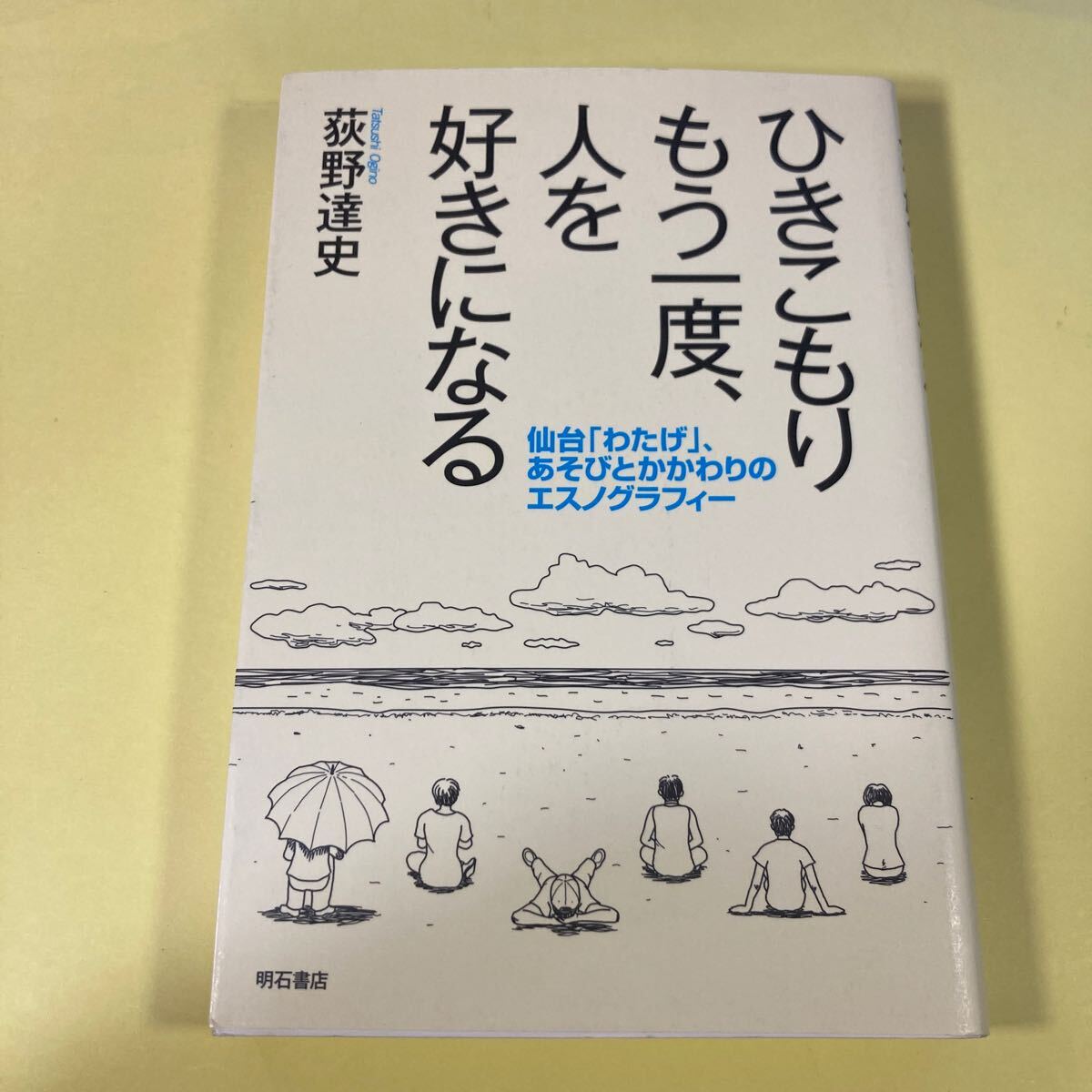 ひきこもりもう一度、人を好きになる　仙台「わたげ」、あそびとかかわりのエスノグラフィー 荻野達史／著AN