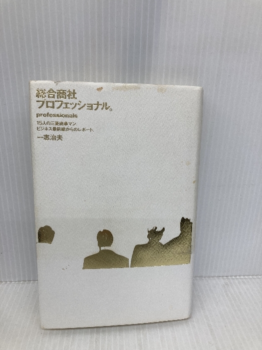 総合商社プロフェッショナル: 15人の三菱商事マン、ビジネス最前線からのレポート エスクアイア マガジン ジャパン 一志 治夫