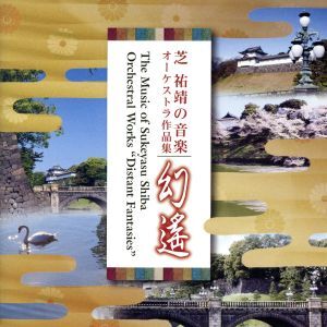 芝祐靖の音楽 オーケストラ作品集 幻遥(げんよう)/オーケストラ・アンサンブル金沢、十束尚弘,芝祐靖
