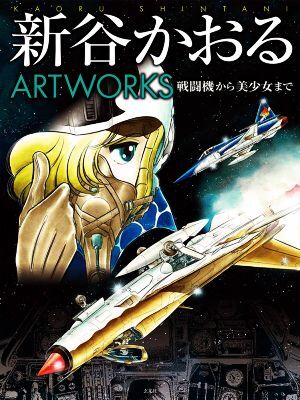 新谷かおる ARTWORKS 戦闘機から美少女まで/新谷かおる(著者)