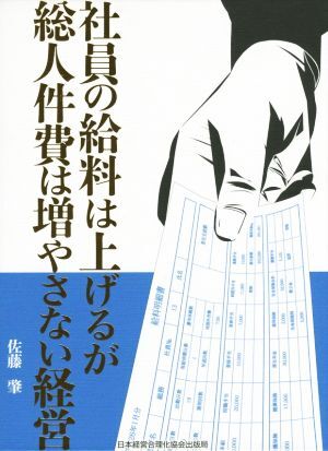 社員の給料は上げるが総人件費は増やさない経営/佐藤肇【著】
