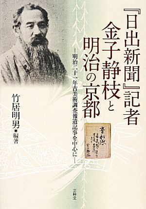 『日出新聞』記者金子静枝と明治の京都 明治二十一年古美術調査報道記事を中心に/竹居明男【編著】